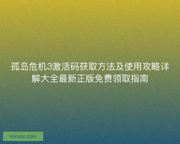 孤岛危机3激活码获取方法及使用攻略详解大全最新正版免费领取指南